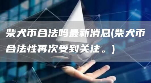 柴犬币合法吗最新消息 - 柴犬币合法性再次受到关注。